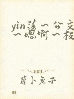 yin荡～公交～嗯啊～校花小说