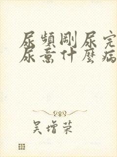 尿频刚尿完还有尿意什么病