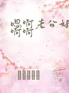 嗯啊老公好爽啊啊啊