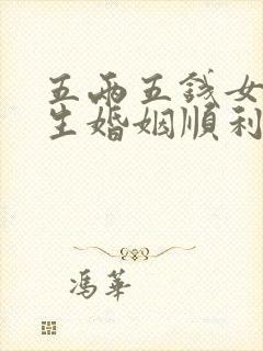 五两五钱女命一生婚姻顺利吗