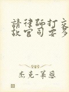 请律师打交通事故官司要多少钱 请律师打交通事故官司要多少钱