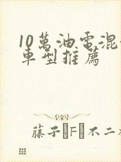 10万油电混合车型推荐