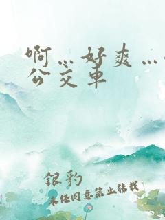 啊…好爽…嗯…公交车