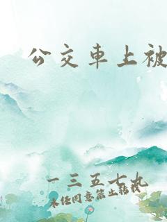 公交车上被轮干