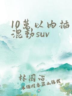 10万以内插电混动suv