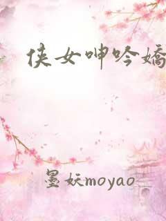 侠女呻吟娇喘