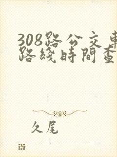 308路公交车路线时间查询表