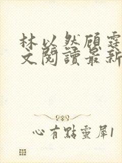 林以然顾霆川全文阅读最新章节