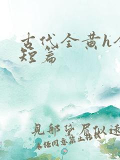 古代全黄h全肉短篇