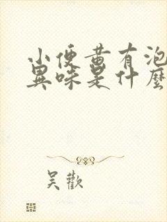 小便黄有泡沫有异味是什么原因