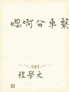 嗯啊公车系列