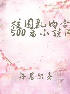 校园乱肉合集乱500篇小说网