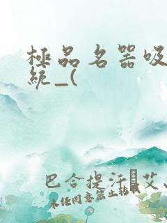 极品名器吸精系统_(
