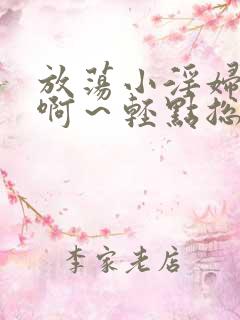 放荡小淫妇h嗯啊～轻点总裁视频