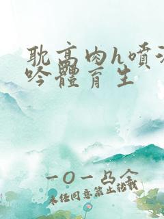 耽高肉h喷汁呻吟体育生