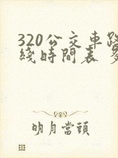 320公交车路线时间表 多长时间一辆