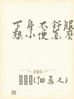 下身不舒服总是想小便怎么回事