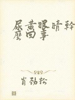 尿黄眼睛干涩怎么回事