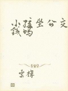 小孩坐公交车要钱吗