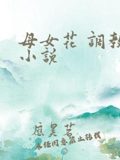 母女花 调教 小说