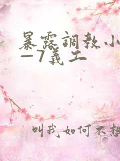 暴露调教小叶1—7义工