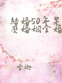 结婚50年是什么婚姻金婚银婚
