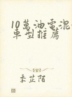 10万油电混合车型推荐