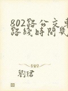 802路公交车路线时间几分钟一趟