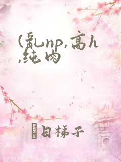 (乱np,高h,纯肉
