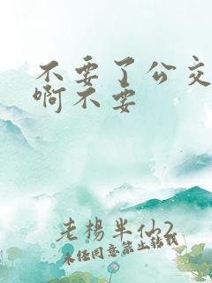 不要了公交车嗯啊不要