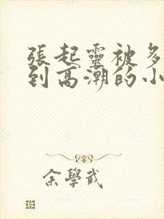 张起灵被多人c到高潮的小说