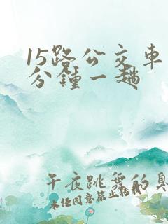 15路公交车几分钟一趟