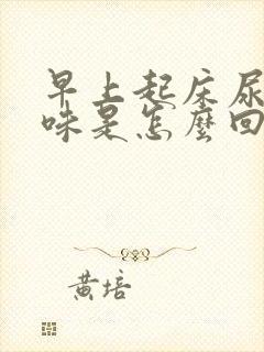 早上起床尿有臭味是怎么回事