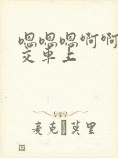 嗯嗯嗯啊啊啊公交车上