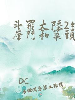 斗罗大陆2绝世唐门和菜头