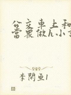 公交车上和麻麻当众做h小说