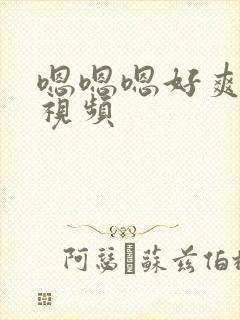嗯嗯嗯好爽哦哦视频