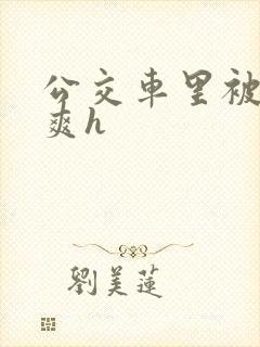 公交车里被强好爽h