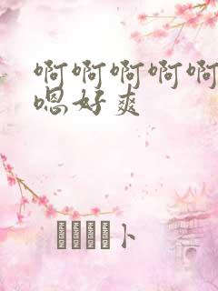 啊啊啊啊啊嗯嗯嗯好爽