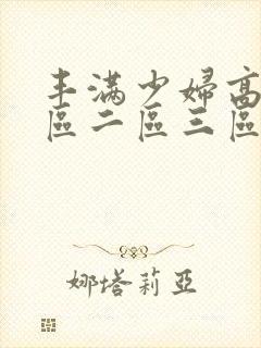 丰满少妇高潮一区二区三区
