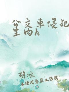 公交车侵犯校花生肉h