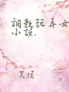 调教玩弄女生的小说.