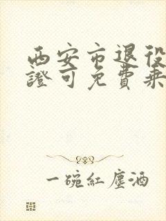 西安市退役军人证可免费乘公交车吗