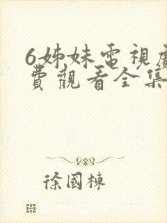 6姊妹电视剧免费观看全集高清