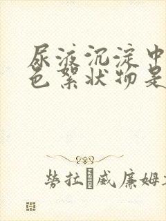尿液沉淀中有白色絮状物是怎么回事