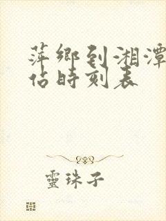 萍乡到湘潭火车站时刻表