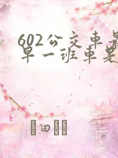 602公交车最早一班车是几点