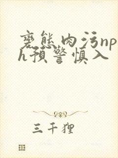 变态肉污np高h预警慎入