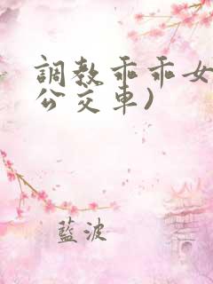 调教乖乖女h(公交车)