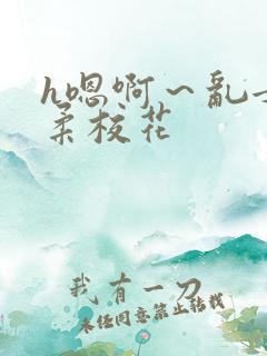 h嗯啊～乱女小柔校花
